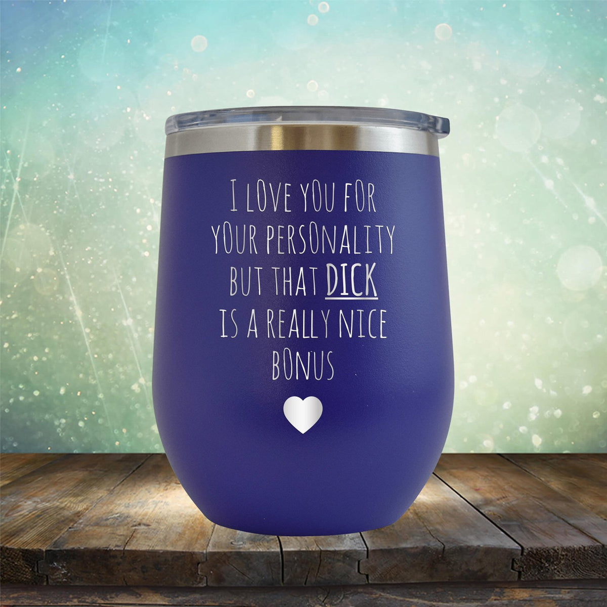 I Love You for Your Personality But That Dick Is A Really Nice Bonus - Stemless Wine Cup