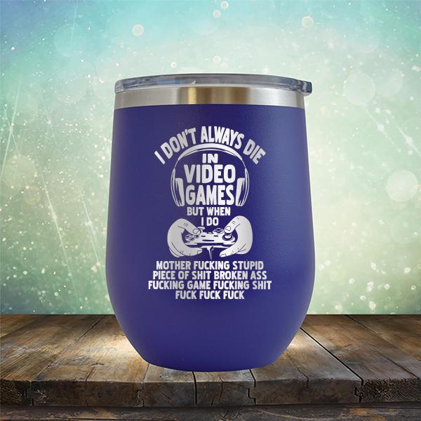I Don&#39;t Always Die When Playing Video Games But When I Do Mother Fucking Stupid Piece of Shit Broken Ass Fucking Game Fucking Shit Fuck Fuck Fuck - Stemless Wine Cup
