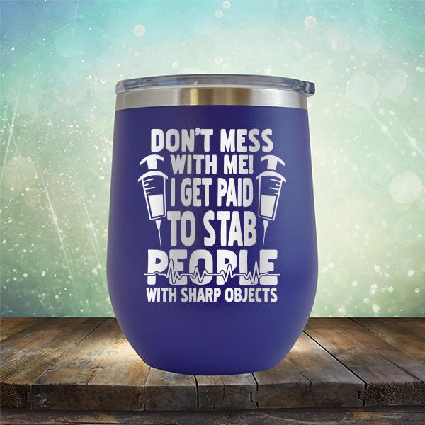 Don&#39;t Mess With Me! I Get Paid To Stab People With Sharp Objects - Stemless Wine Cup