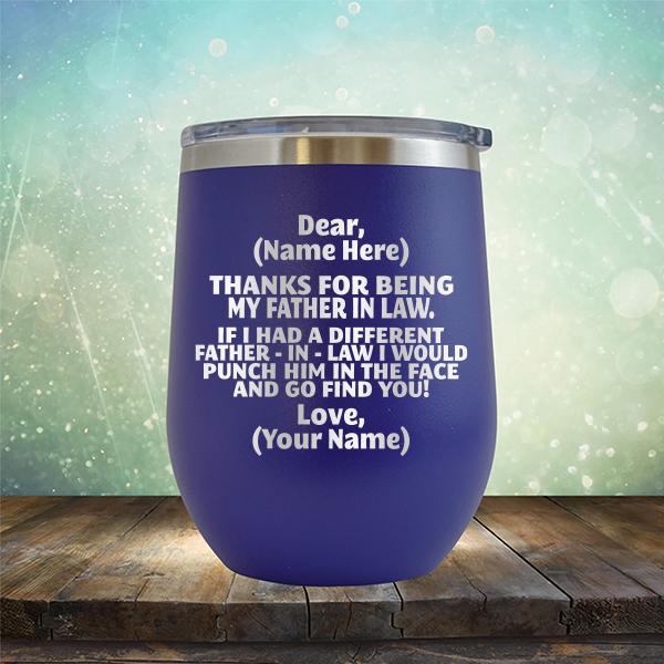 Thanks For Being My Father in Law. If I Had A Different Father-in-Law I Would Punch Him in the Face and Go Find You! - Stemless Wine Cup
