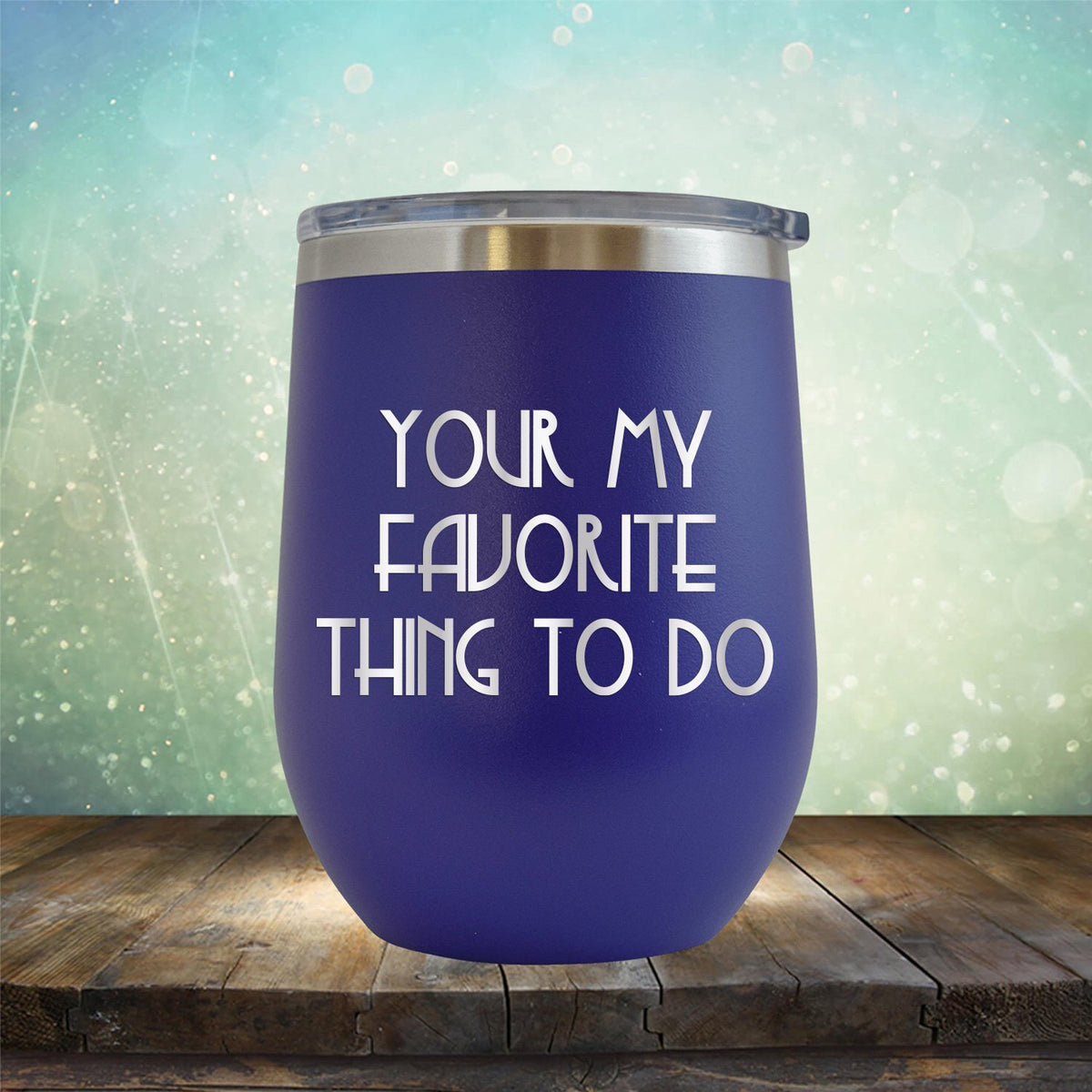 Your My Favorite Thing To Do - Stemless Wine Cup