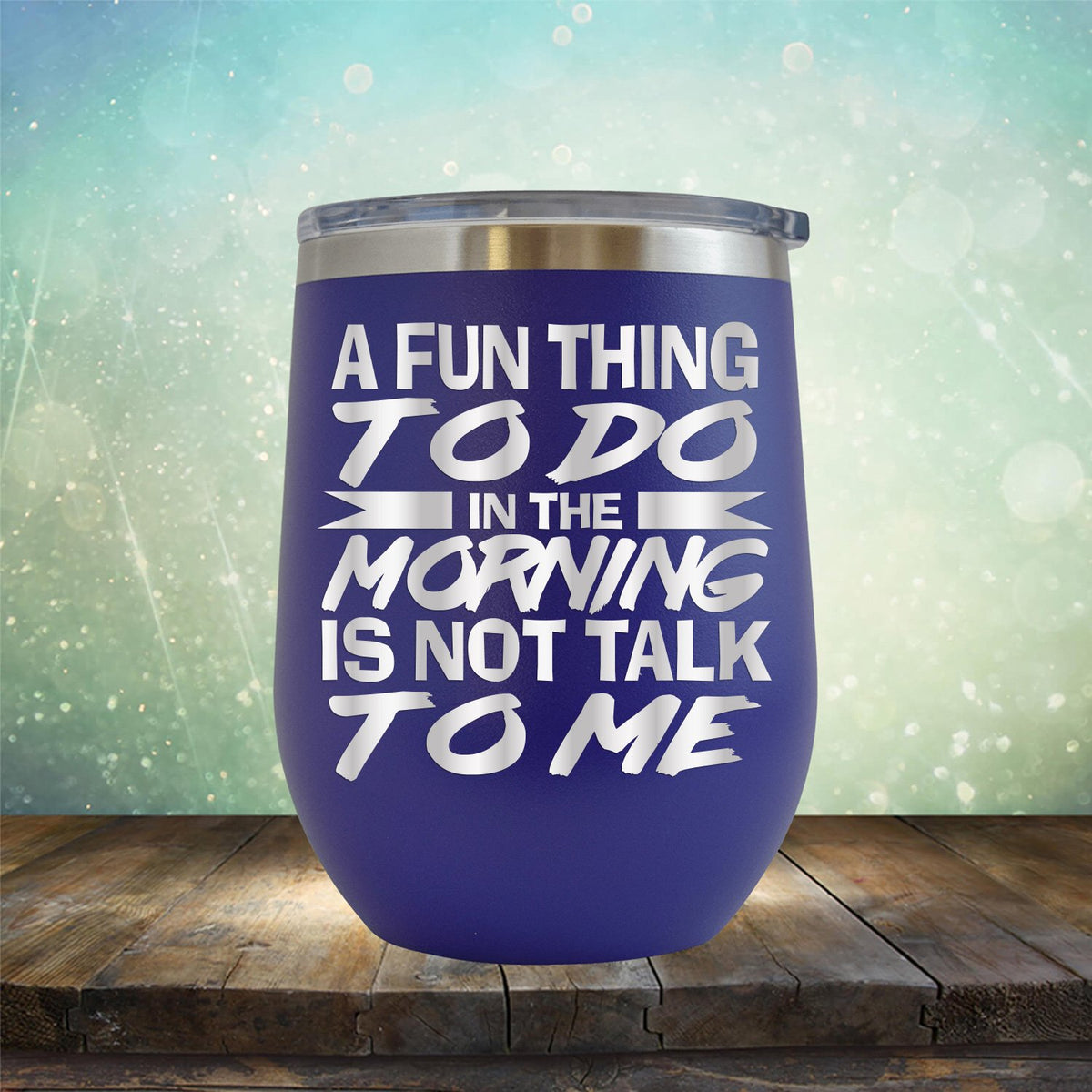 A Fun Thing To Do in The Morning is Not Talk To Me - Stemless Wine Cup