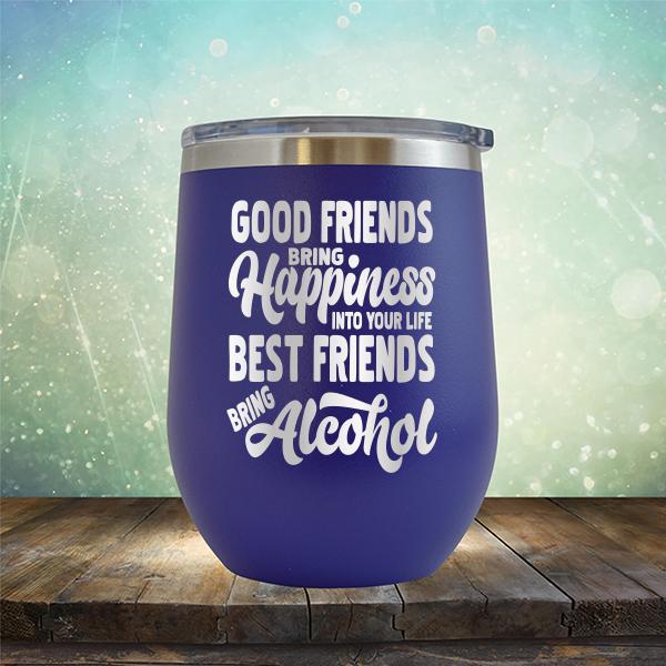 Good Friends Bring Happiness into Your Life Best Friends Bring Alcohol - Stemless Wine Cup