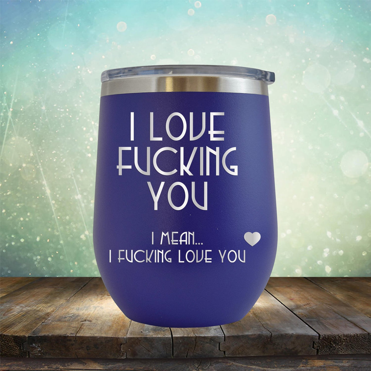 I Love Fucking You I Mean I Fucking Love You - Stemless Wine Cup