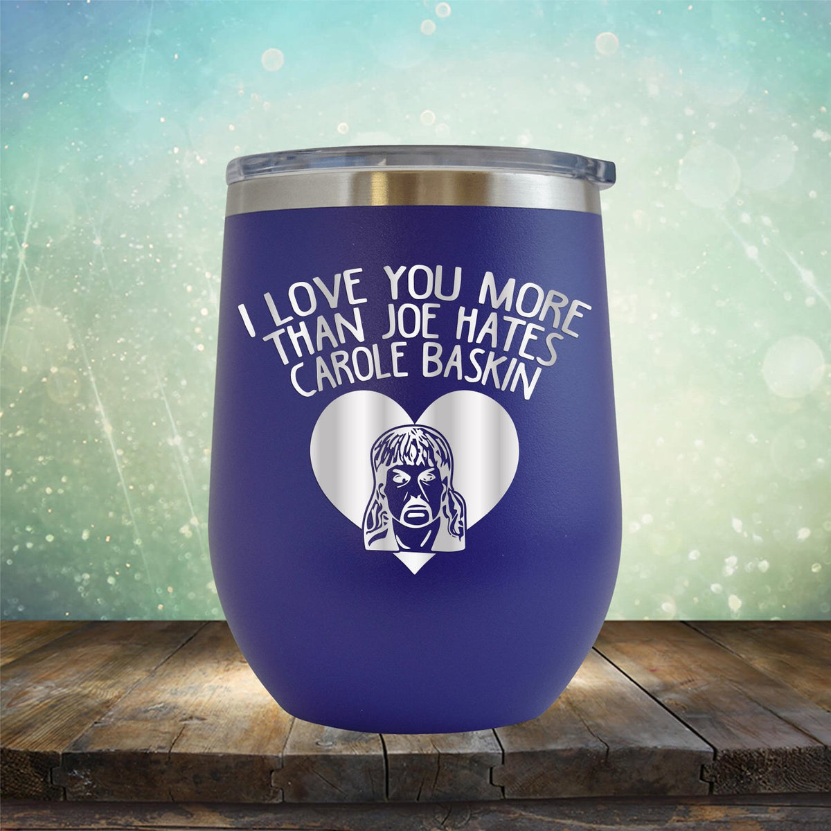 I Love Your More Than Joe Hates Carole Baskin - Stemless Wine Cup