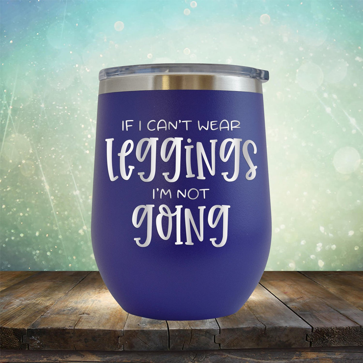 If I Can&#39;t Wear Leggings I&#39;m Not Going - Stemless Wine Cup