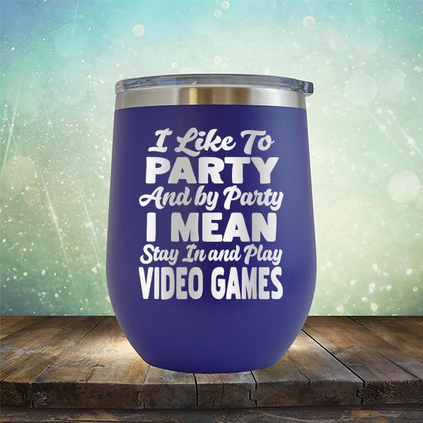 I Like To Party And By Party I Mean Stay in And Play Video Games - Stemless Wine Cup