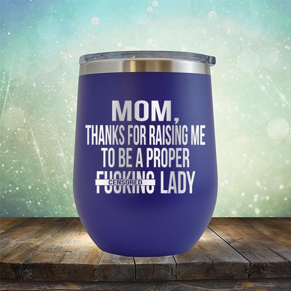 MOM, Thanks For Raising Me To Be A Proper Fucking Lady - Stemless Wine Cup