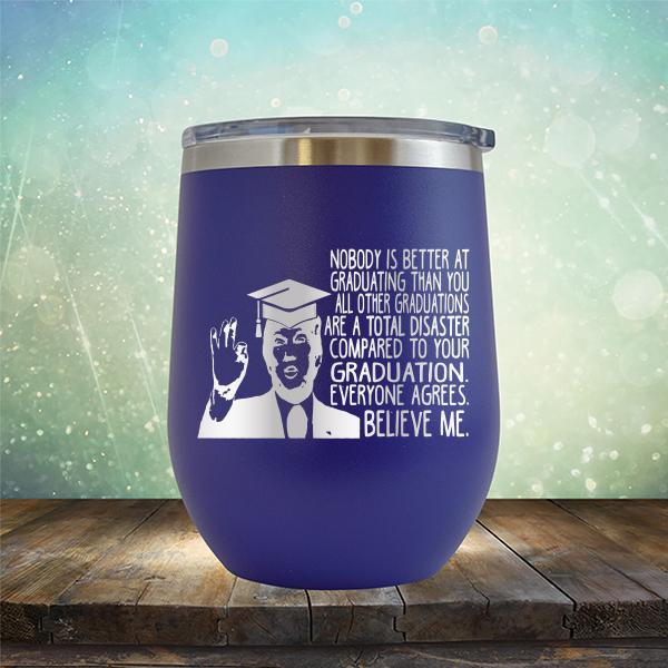 Nobody is Better At Graduating Than You All Other Graduations Are A Total Disaster Compared to Your Graduation - Stemless Wine Cup