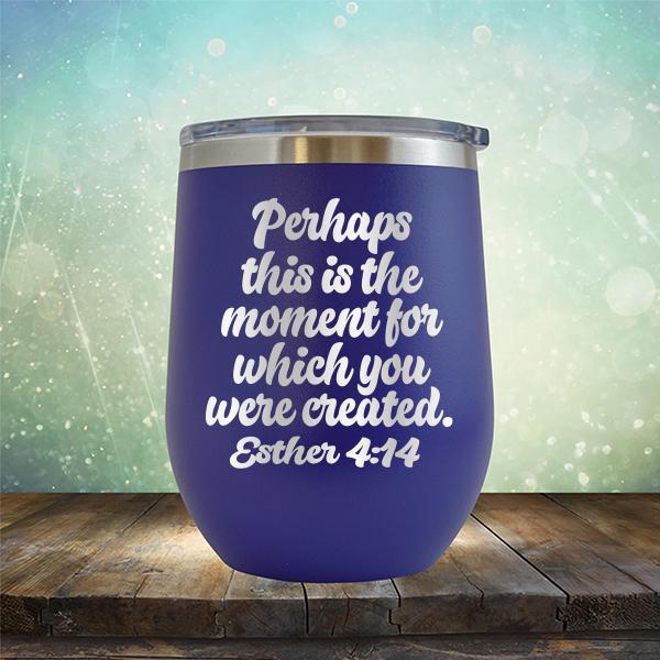 Perhaps This is The Moment For Which You Were Created. Esther 4:14 - Stemless Wine Cup