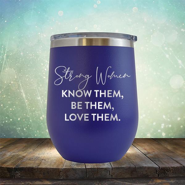 Strong Women Know Them, Be Them, Love Them - Stemless Wine Cup