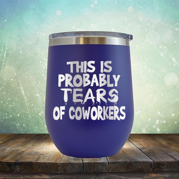 This is Probably Tears of Coworkers - Stemless Wine Cup