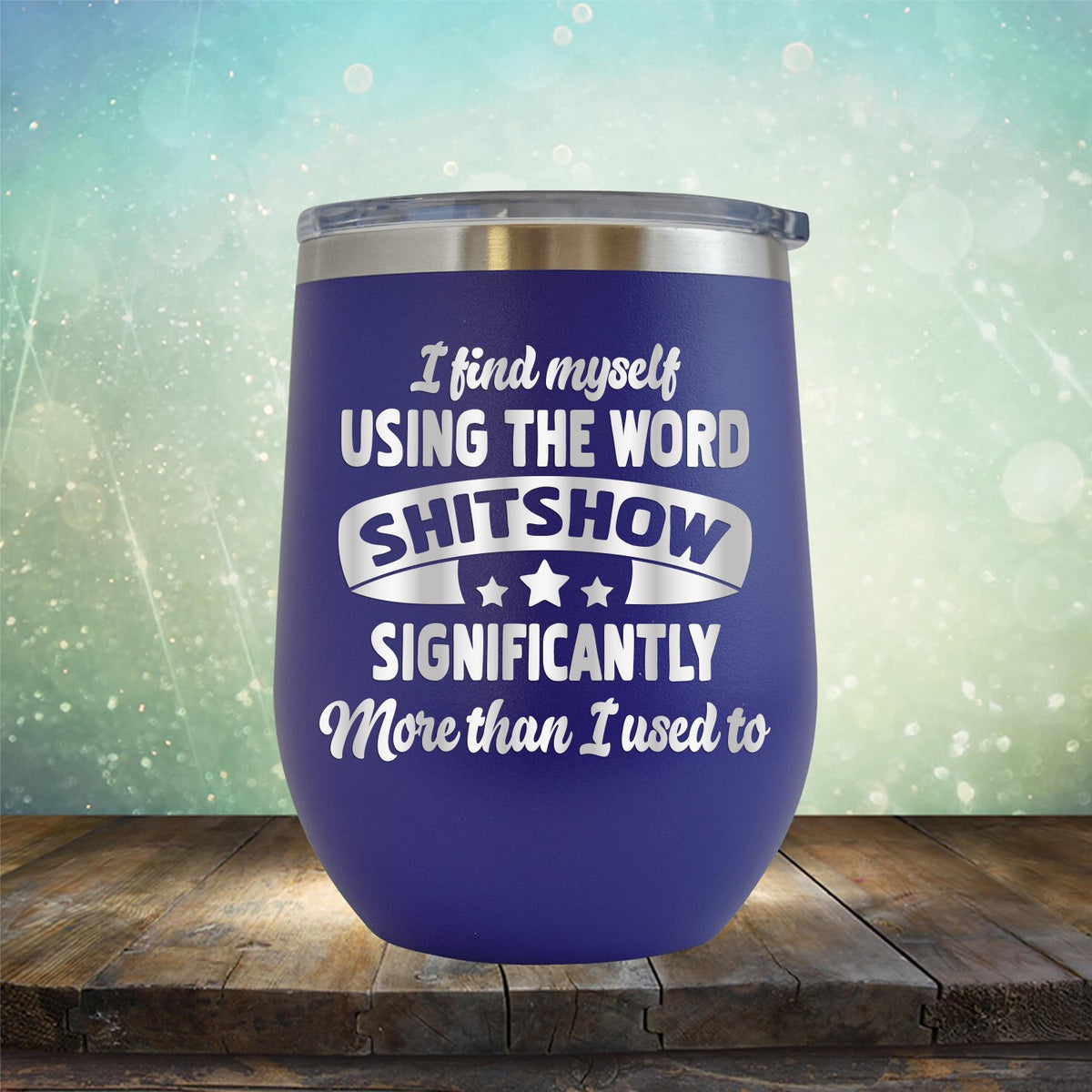 I Find Myself Using The Word Shitshow Significantly More Than I Used To - Stemless Wine Cup