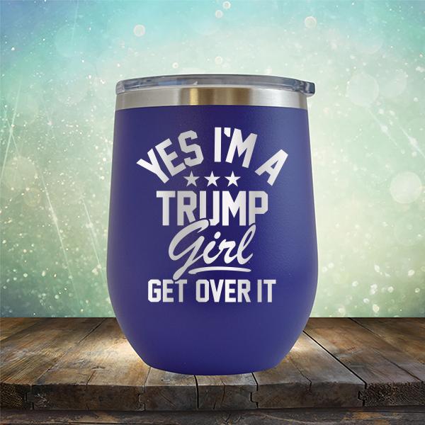 Yes I&#39;m A Trump Girl Get Over It - Stemless Wine Cup