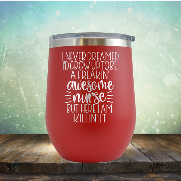 I Never Dreamed I&#39;d Grow Up to be A Freakin&#39; Awesome Nurse But Here I am Killin&#39; It - Stemless Wine Cup