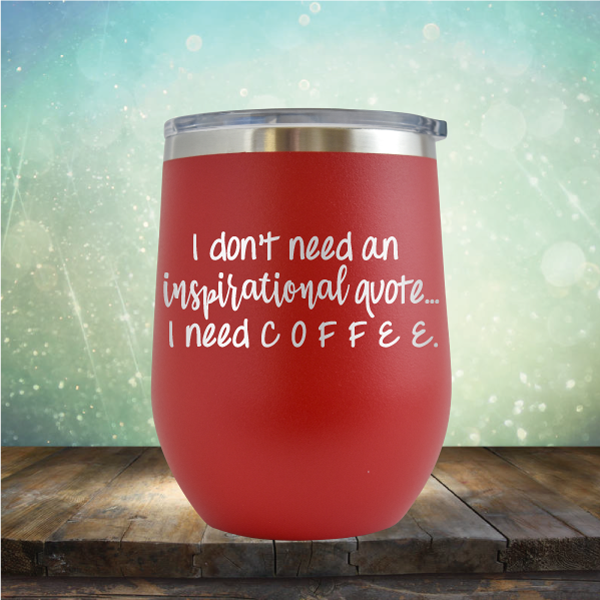 I don&#39;t need an inspiritional quote. I need Coffee - Stemless Wine Cup