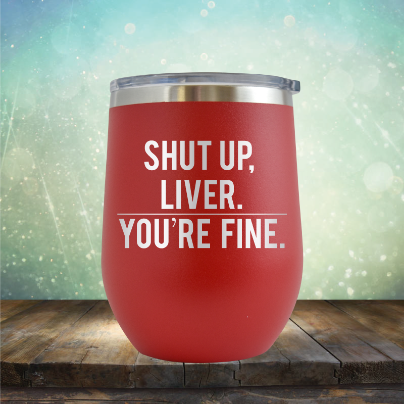 Shut Up Liver, You&#39;re Fine - Stemless Wine Cup