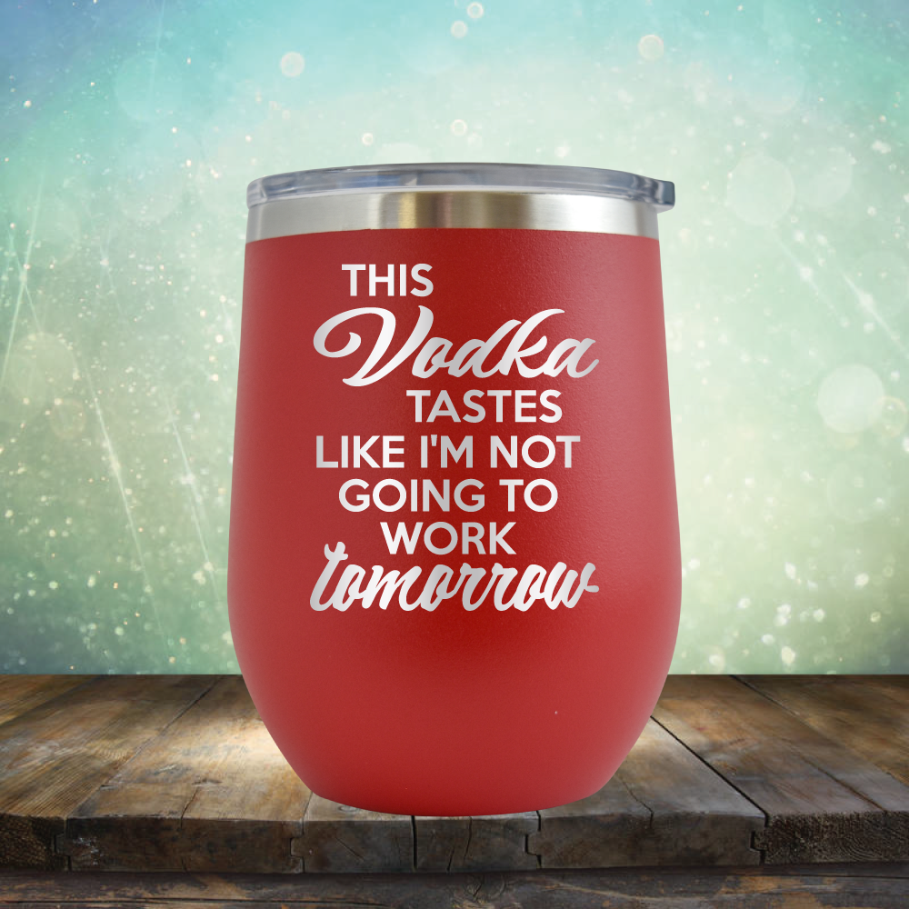This Vodka Tastes Like I&#39;m Not Going to Work Tomorrow - Stemless Wine Cup