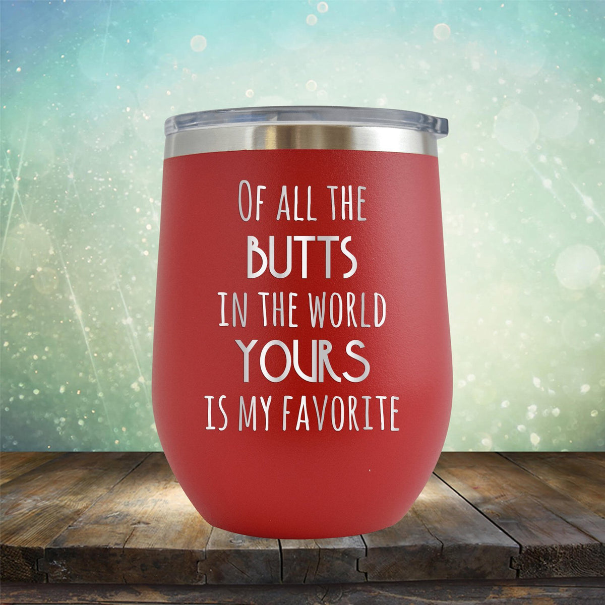 Off All the Butts in the World Yours is My Favorite - Stemless Wine Cup