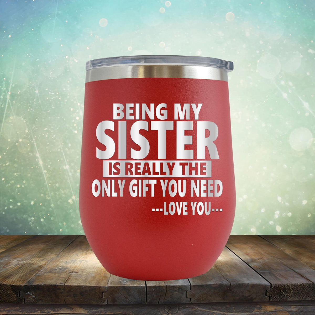 Being My Sister is Really The Only Gift You Need...Love You... - Stemless Wine Cup