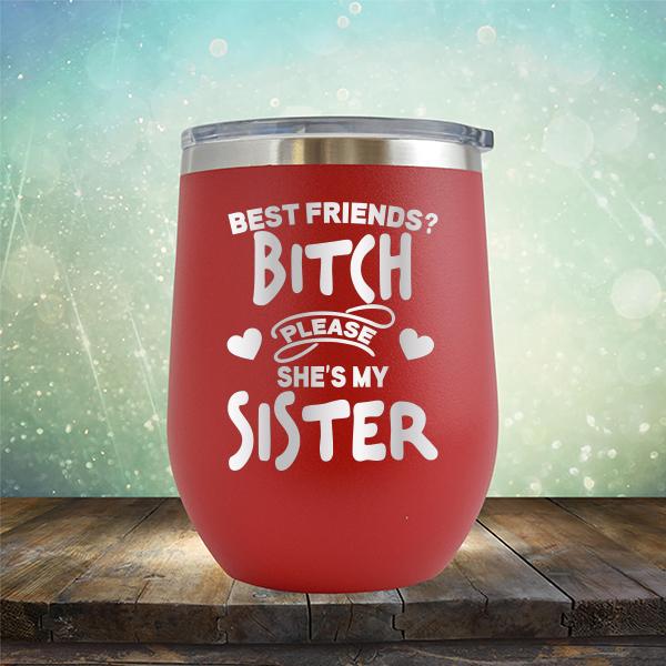 Best Friends? Bitch Please She&#39;s My Sister - Stemless Wine Cup