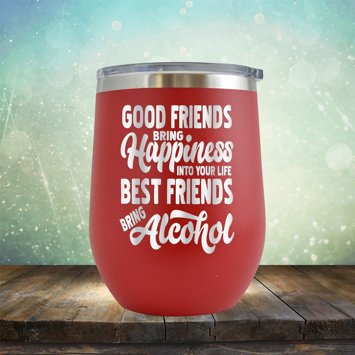 Good Friends Bring Happiness into Your Life Best Friends Bring Alcohol - Stemless Wine Cup