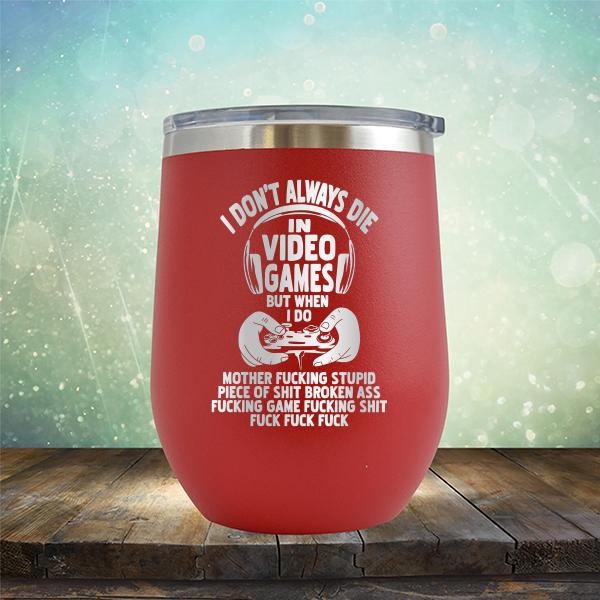 I Don't Always Die When Playing Video Games But When I Do Mother Fucking Stupid Piece of Shit Broken Ass Fucking Game Fucking Shit Fuck Fuck Fuck - Stemless Wine Cup