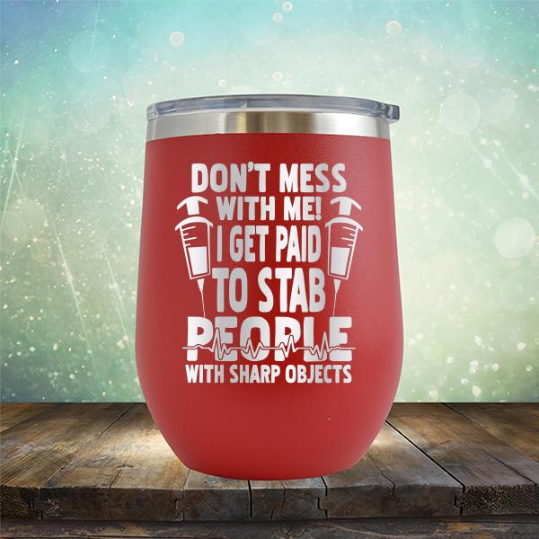 Don&#39;t Mess With Me! I Get Paid To Stab People With Sharp Objects - Stemless Wine Cup