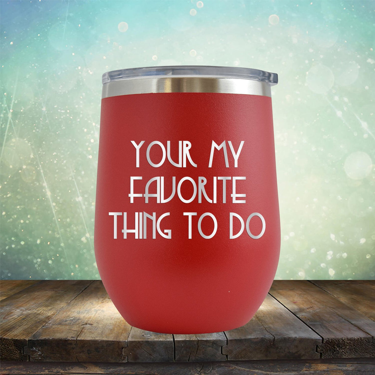Your My Favorite Thing To Do - Stemless Wine Cup