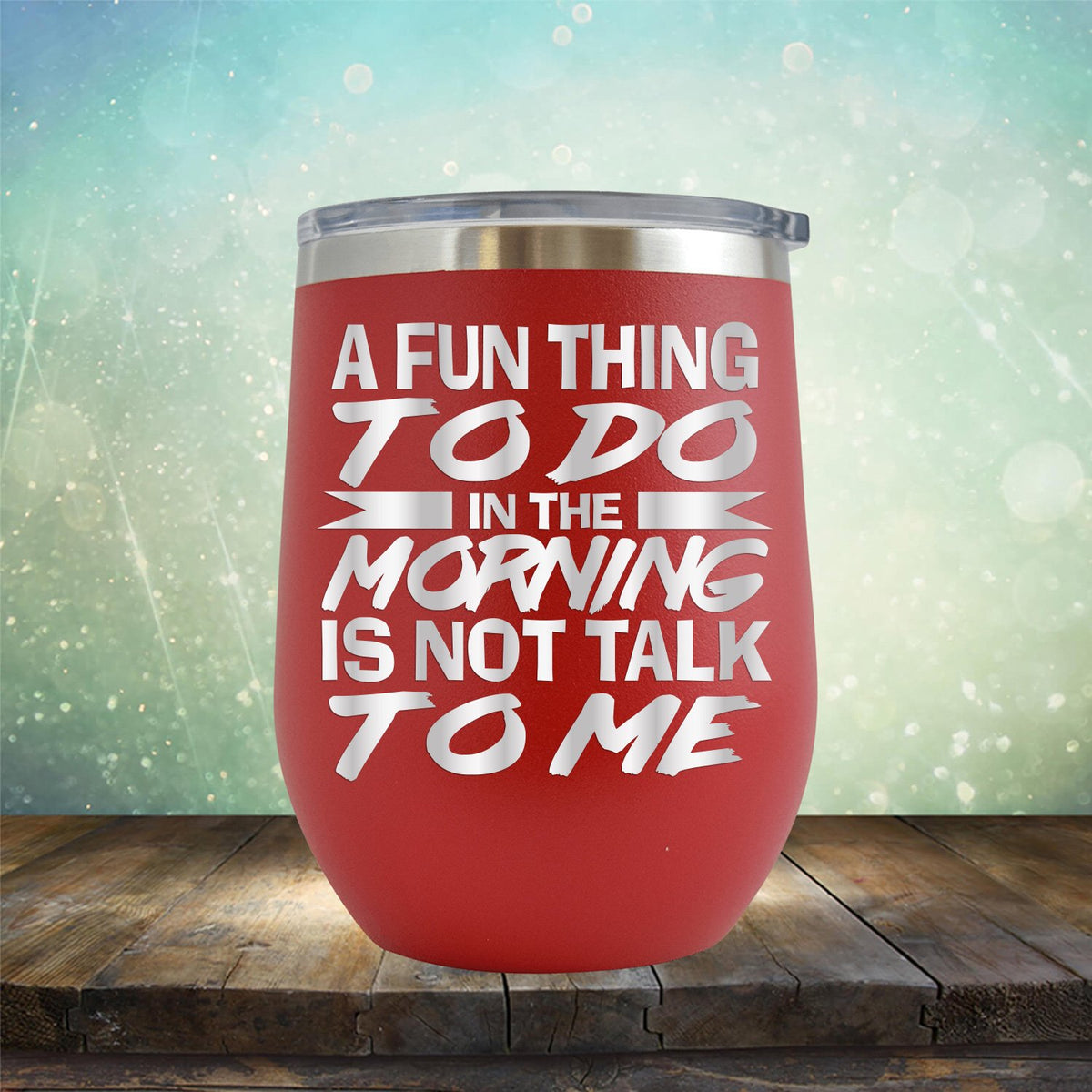 A Fun Thing To Do in The Morning is Not Talk To Me - Stemless Wine Cup