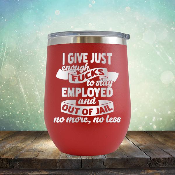 I Give Just Enough Fucks to Stay Employed and Out of Jail No More No Less - Stemless Wine Cup