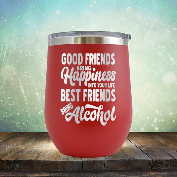 Good Friends Bring Happiness into Your Life Best Friends Bring Alcohol - Stemless Wine Cup