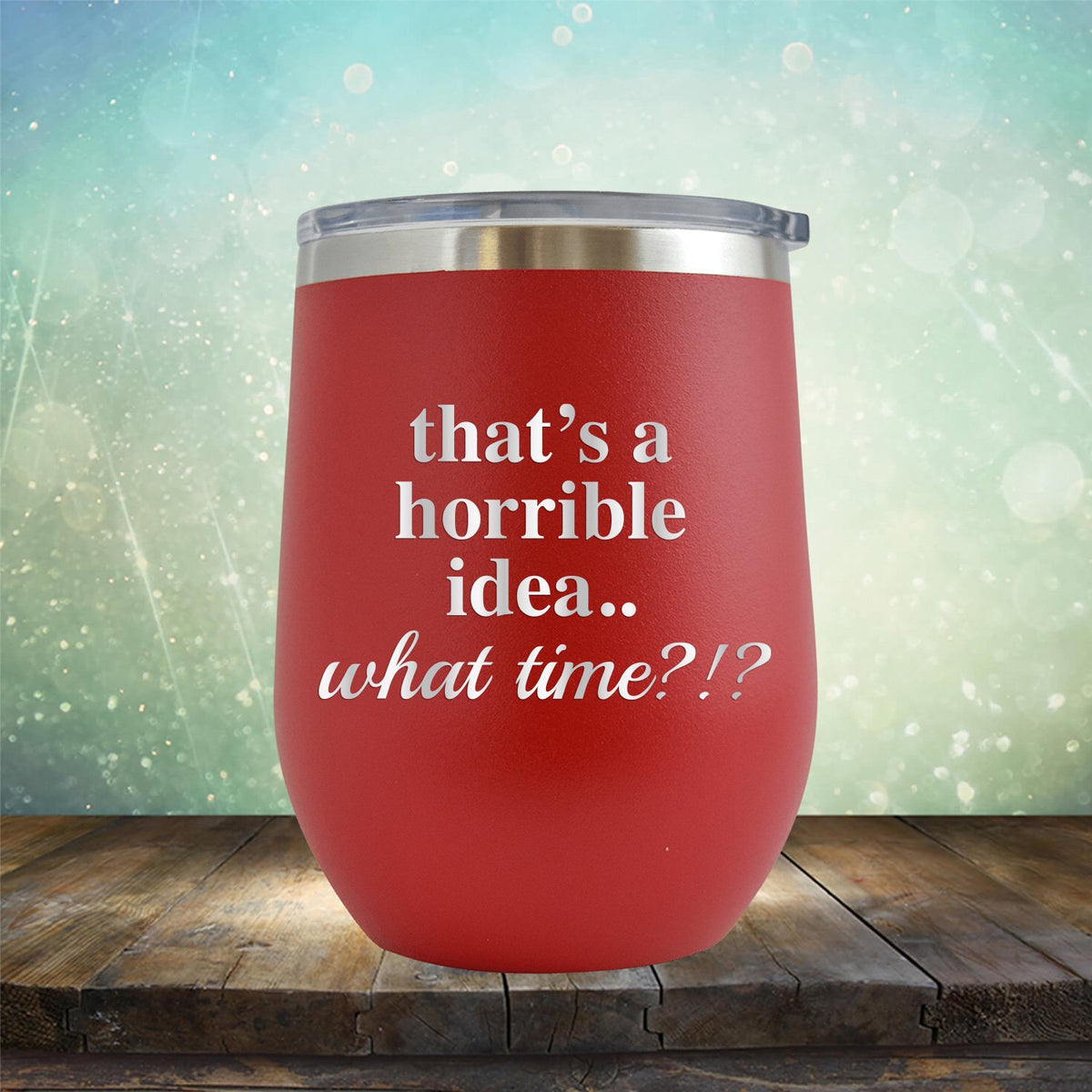 That&#39;s A Horrible Idea.. What Time? - Stemless Wine Cup