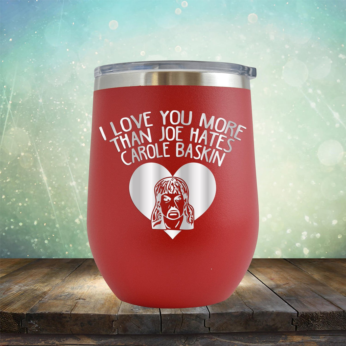 I Love Your More Than Joe Hates Carole Baskin - Stemless Wine Cup