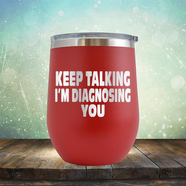 Keep Talking I&#39;m Diagnosing You - Stemless Wine Cup