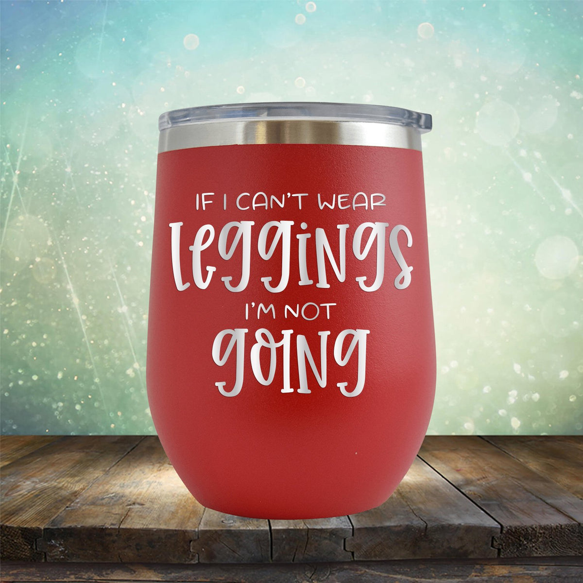 If I Can&#39;t Wear Leggings I&#39;m Not Going - Stemless Wine Cup