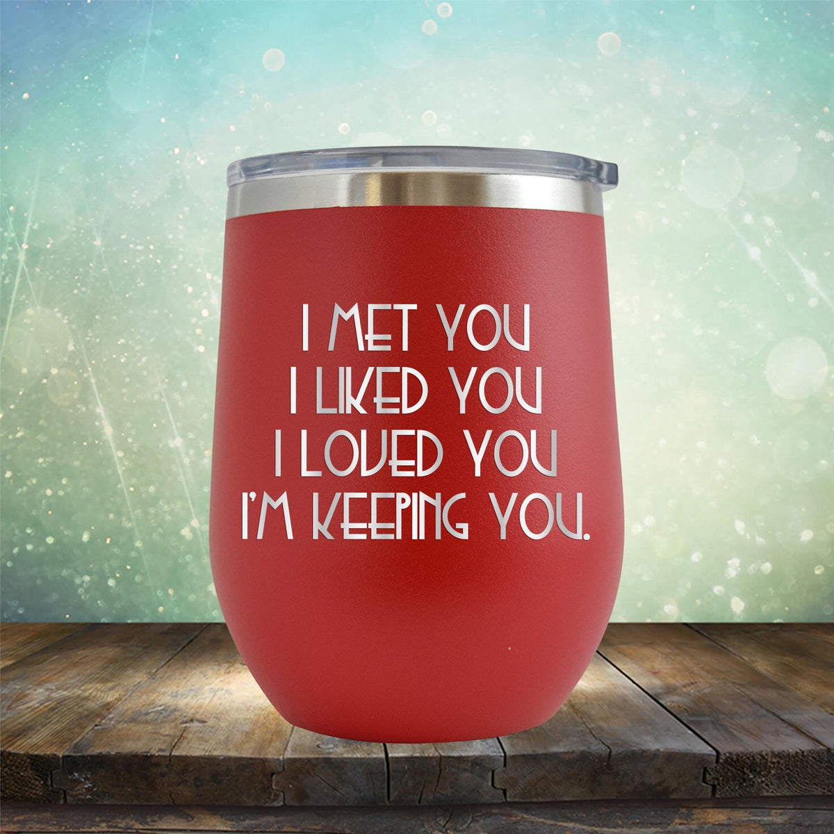 I Met You I Liked You I Loved You I&#39;m Keeping You - Stemless Wine Cup