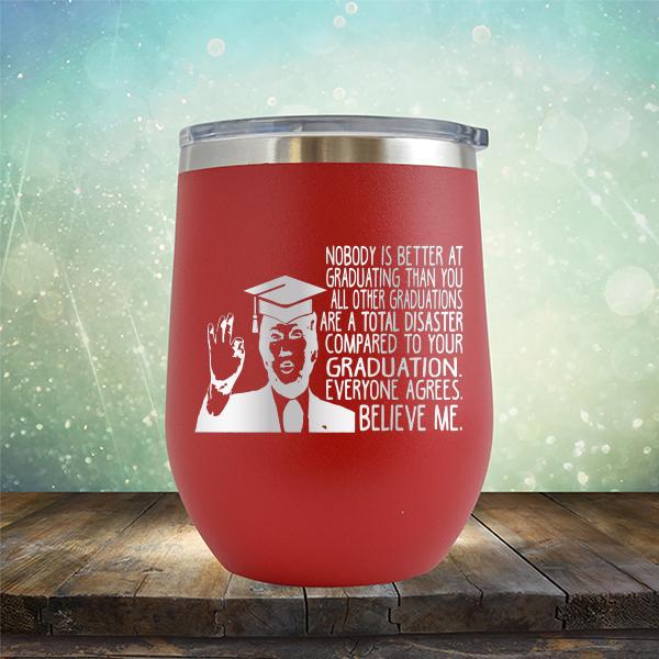 Nobody is Better At Graduating Than You All Other Graduations Are A Total Disaster Compared to Your Graduation - Stemless Wine Cup