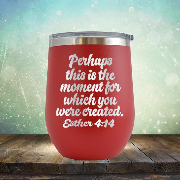 Perhaps This is The Moment For Which You Were Created. Esther 4:14 - Stemless Wine Cup