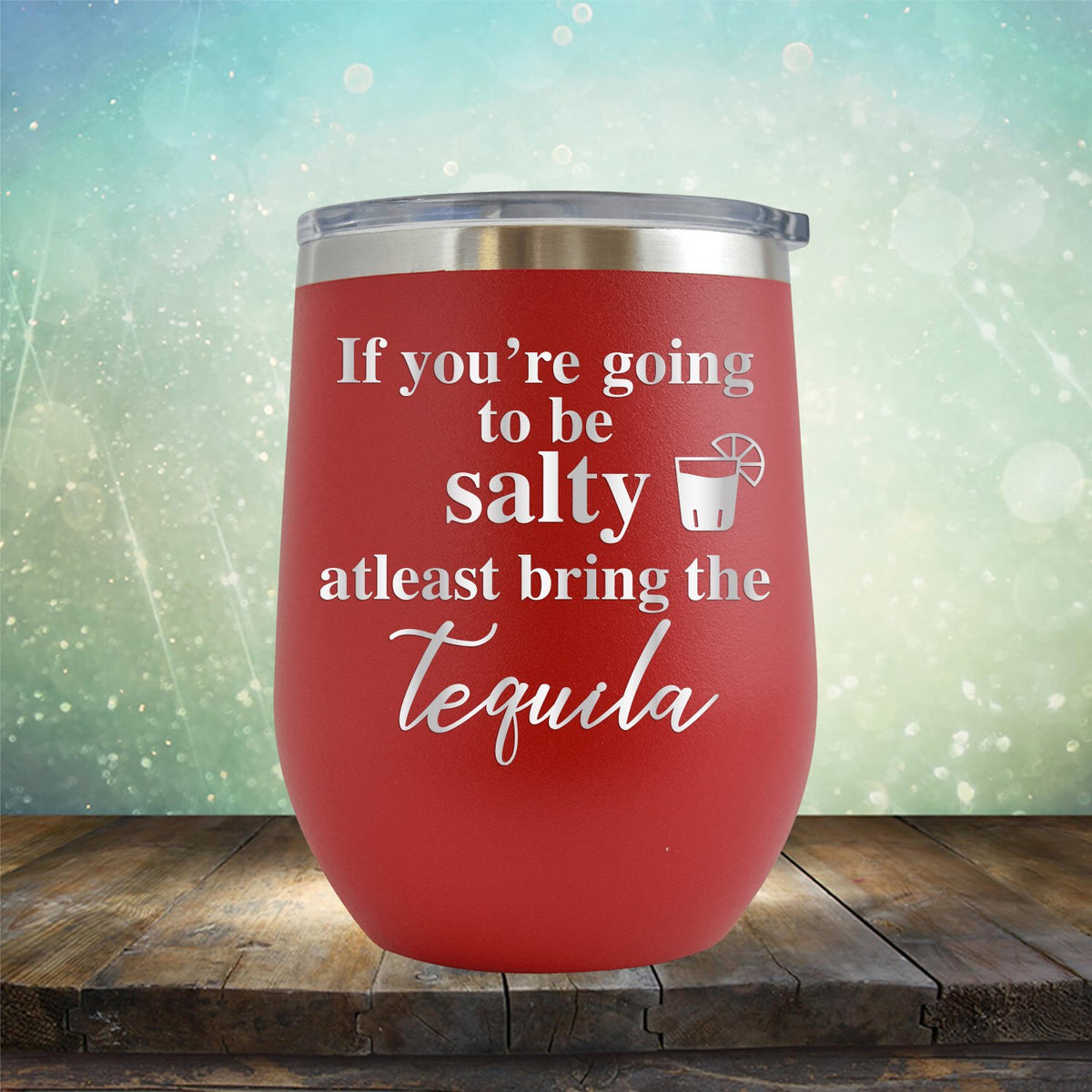 If You&#39;re Going to be Salty At Least Bring the Tequila - Stemless Wine Cup