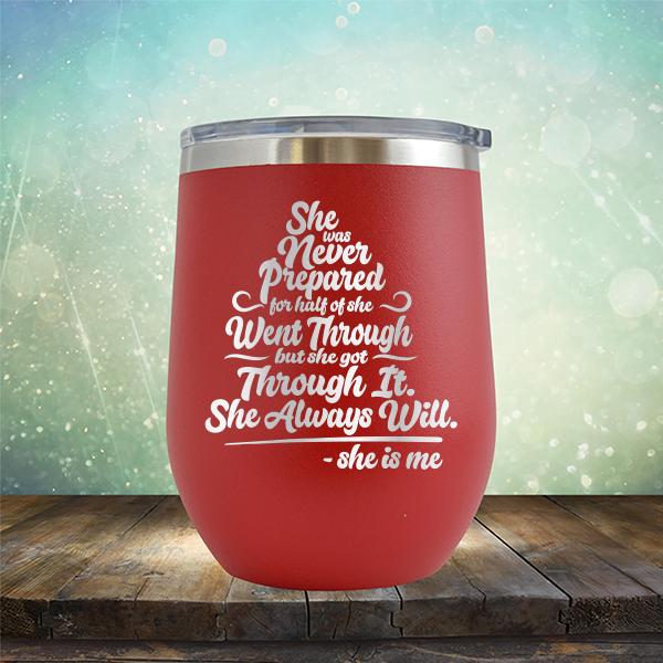She Was Never Prepared For Half Of She Went Through But She Got Through It. She Always Will. She is Me - Stemless Wine Cup