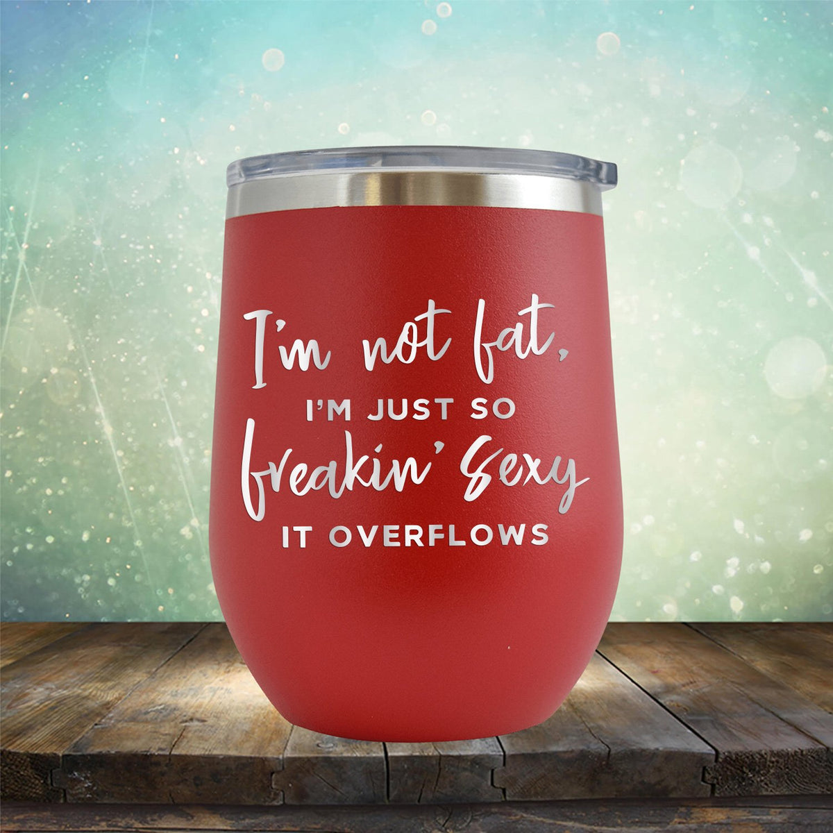 I&#39;m Not Fat, I&#39;m Just So Freakin&#39; Sexy It Overflows - Stemless Wine Cup