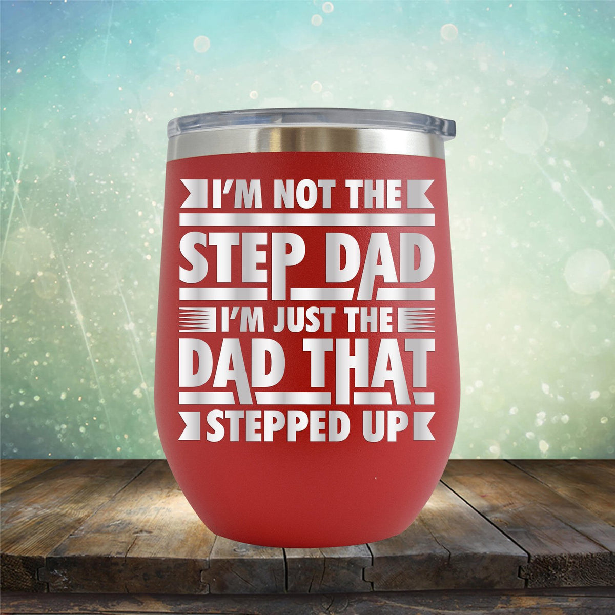 I&#39;m Not The Step Dad I&#39;m Just The Dad That Stepped Up - Stemless Wine Cup