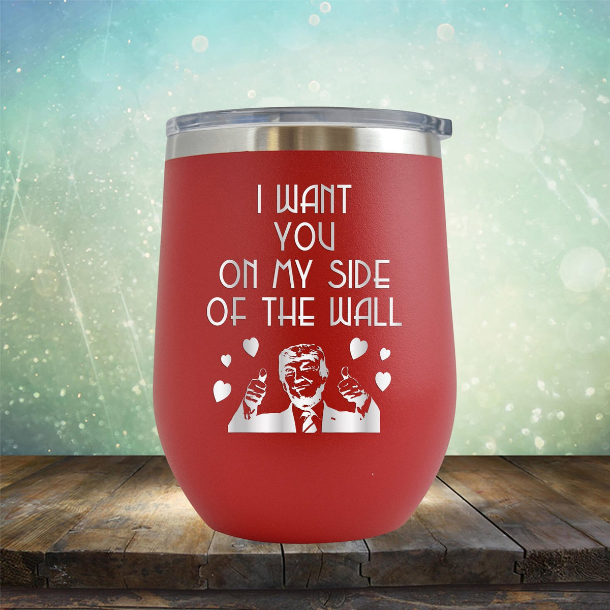 Trump I Want You On My Side of the Wall - Stemless Wine Cup