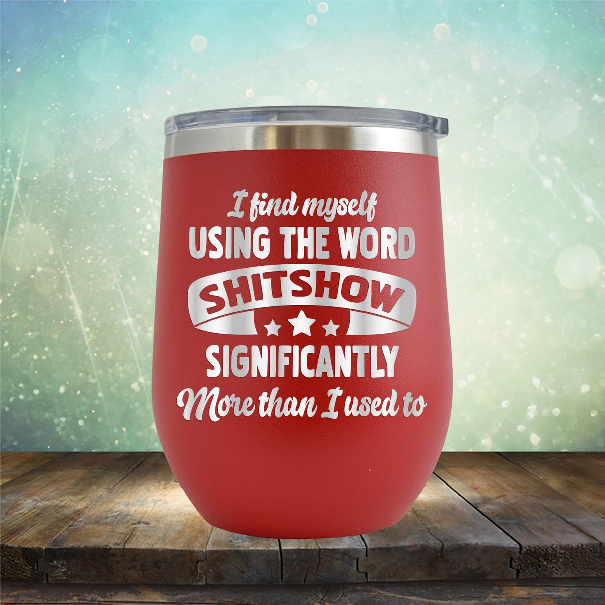 I Find Myself Using The Word Shitshow Significantly More Than I Used To - Stemless Wine Cup