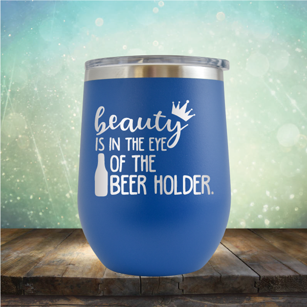 Beauty is in the Eye of the Beer Holder - Stemless Wine Cup