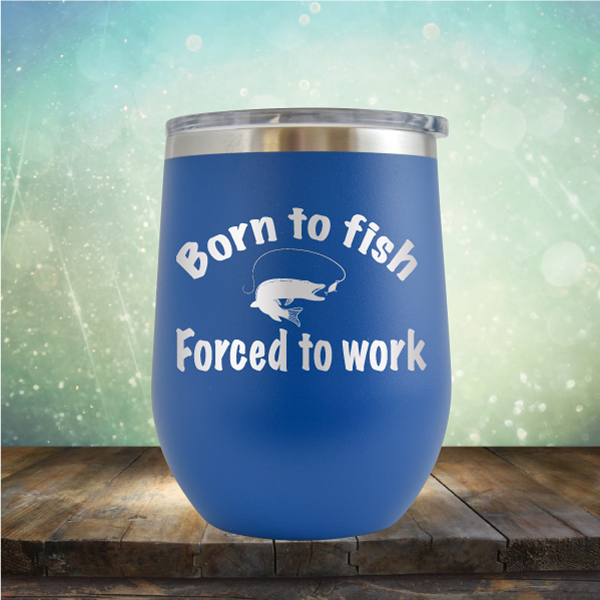 Born to Fish Forced to Work - Stemless Wine Cup