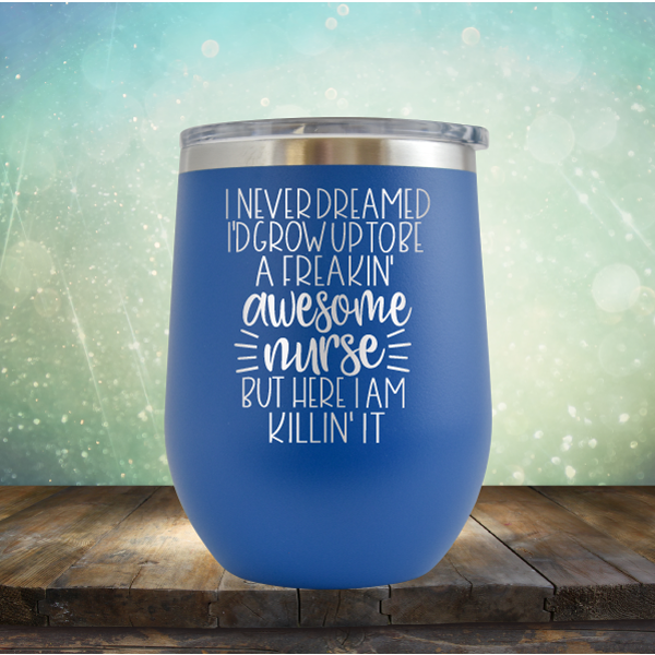 I Never Dreamed I&#39;d Grow Up to be A Freakin&#39; Awesome Nurse But Here I am Killin&#39; It - Stemless Wine Cup