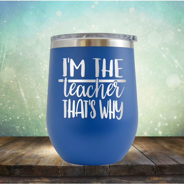I&#39;m The Teacher That&#39;s Why - Stemless Wine Cup