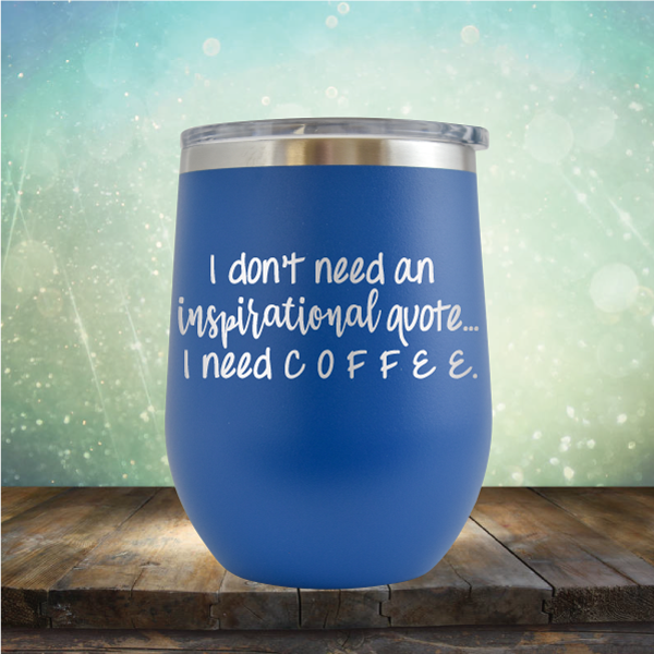 I don&#39;t need an inspiritional quote. I need Coffee - Stemless Wine Cup